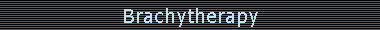 Brachytherapy