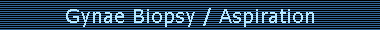 Gynae Biopsy / Aspiration