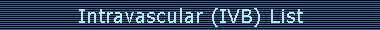 Intravascular (IVB) List